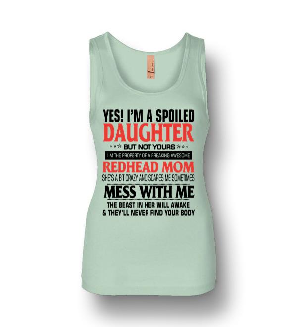 Yes Im A Spoiled Daughter But Not Yours Im The Property Of A Freaking Awesome Redhead Mom