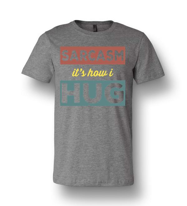 sarcasm is how i hug t shirt