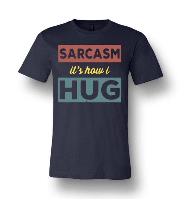 sarcasm is how i hug t shirt