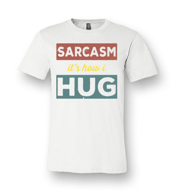 sarcasm is how i hug t shirt