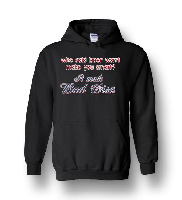 Who Said Beer Won’t Make You Smart It Made Budweiser Heavy Blend Hoodie ...
