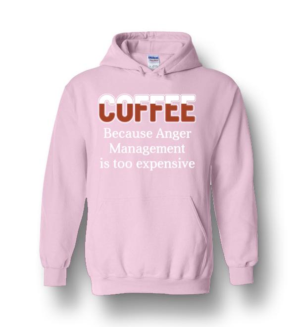 Coffee Because Anger Management Is Too Expensive Heavy Blend Hoodie ...