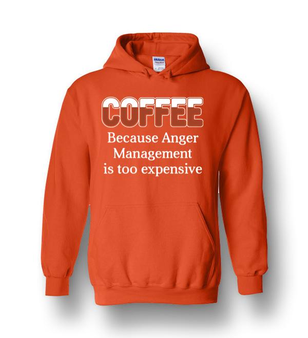 Coffee Because Anger Management Is Too Expensive Heavy Blend Hoodie ...