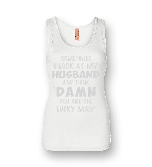 Sometimes I Look At My Husband And Thick Damn You Are One Lucky Man Womens Jersey Tank 