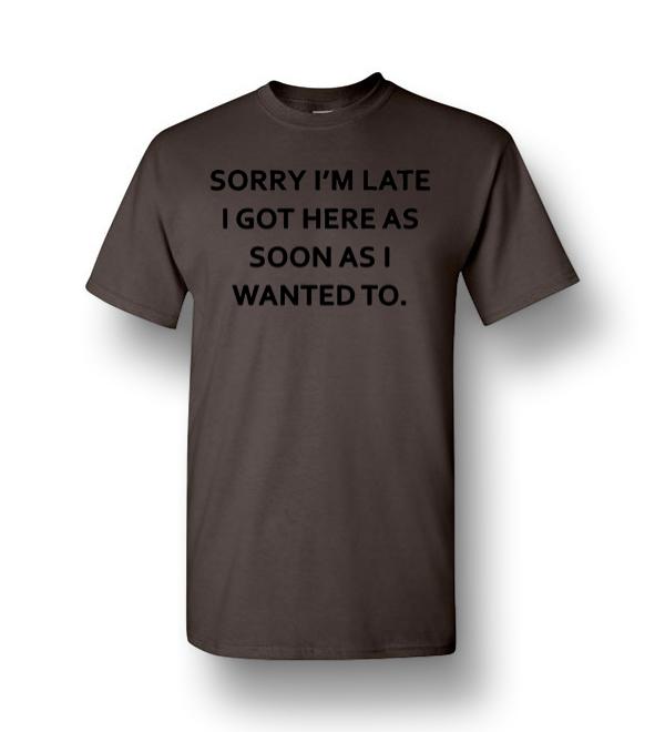 Sorry I’m Late I Got Here As Soon As I Wanted To Men Short-Sleeve T ...