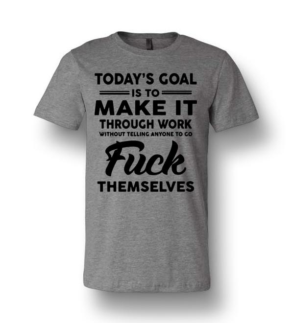 Today S Goal Is To Make It Through Work Without Telling Anyone To Go Fuck Themselves Unisex Premium T Shirt Dreamstees Com Amazon Best Seller T Shirts